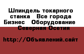 Шпиндель токарного станка - Все города Бизнес » Оборудование   . Северная Осетия